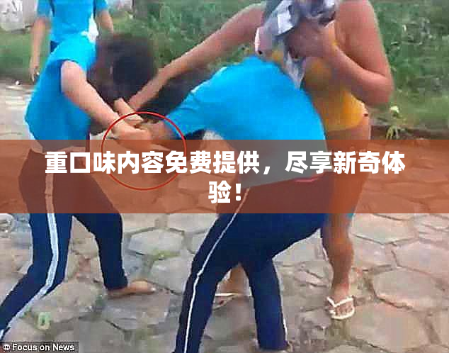 重口味内容免费提供，尽享新奇体验！