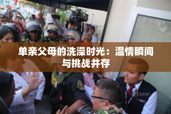 单亲父母的洗澡时光：温情瞬间与挑战并存
