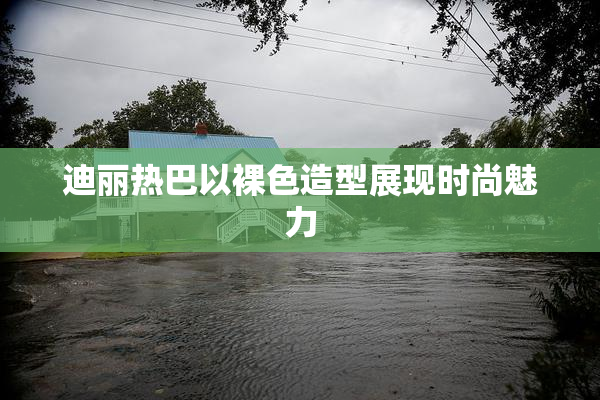 迪丽热巴以裸色造型展现时尚魅力