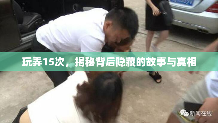 玩弄15次，揭秘背后隐藏的故事与真相