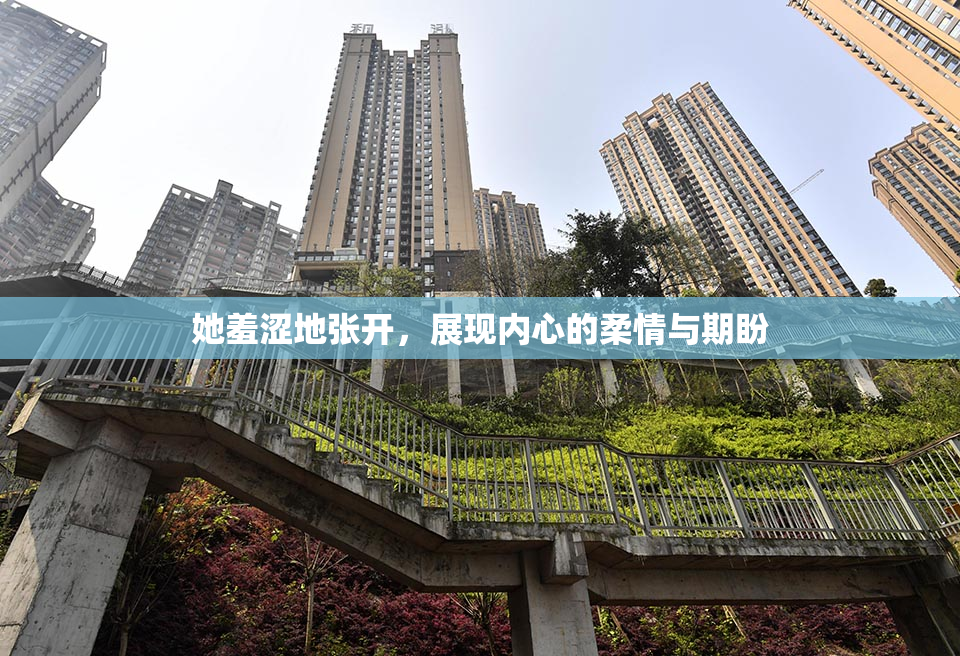 她羞涩地张开，展现内心的柔情与期盼