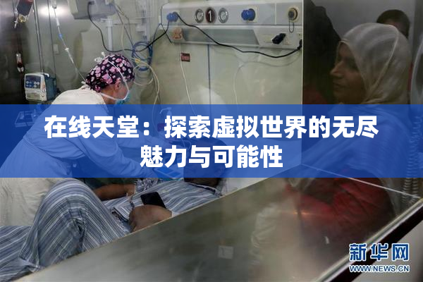 在线天堂：探索虚拟世界的无尽魅力与可能性