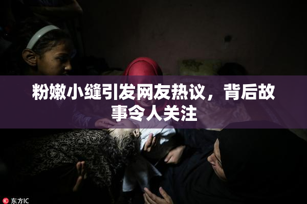粉嫩小缝引发网友热议，背后故事令人关注
