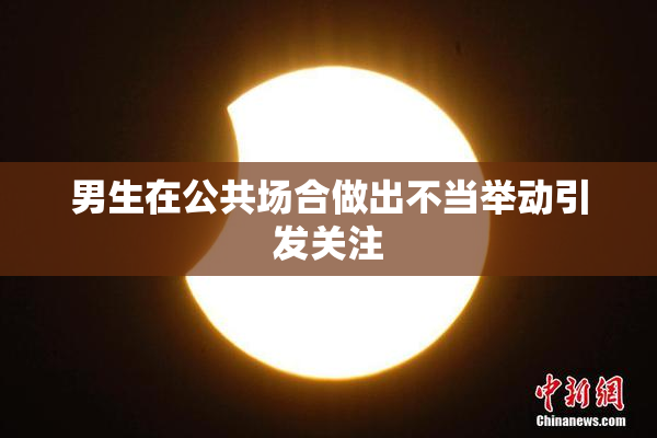 男生在公共场合做出不当举动引发关注