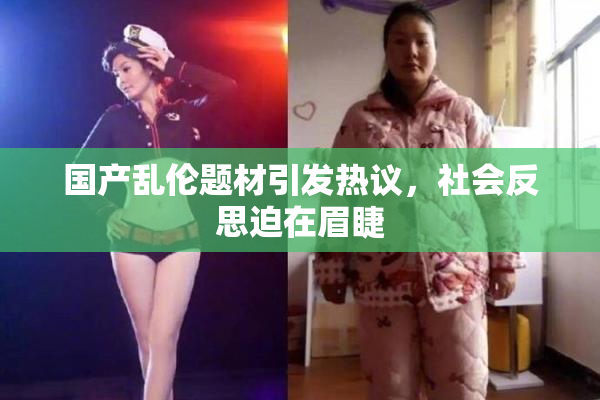 国产乱伦题材引发热议，社会反思迫在眉睫