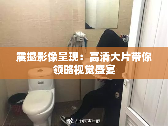 震撼影像呈现：高清大片带你领略视觉盛宴