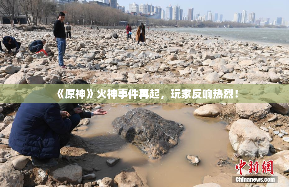 《原神》火神事件再起，玩家反响热烈！