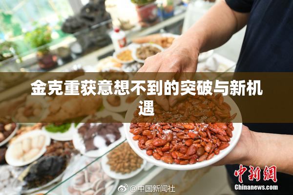 金克重获意想不到的突破与新机遇