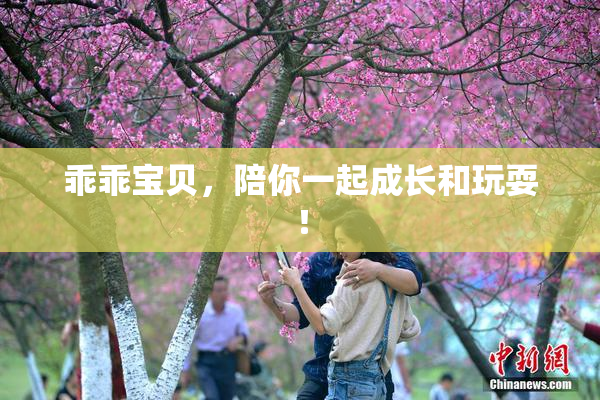 乖乖宝贝，陪你一起成长和玩耍！