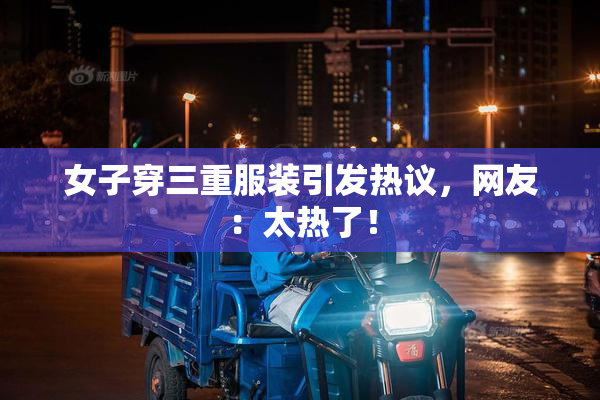 女子穿三重服装引发热议，网友：太热了！