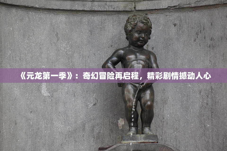 《元龙第一季》：奇幻冒险再启程，精彩剧情撼动人心