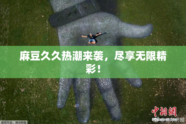 麻豆久久热潮来袭，尽享无限精彩！