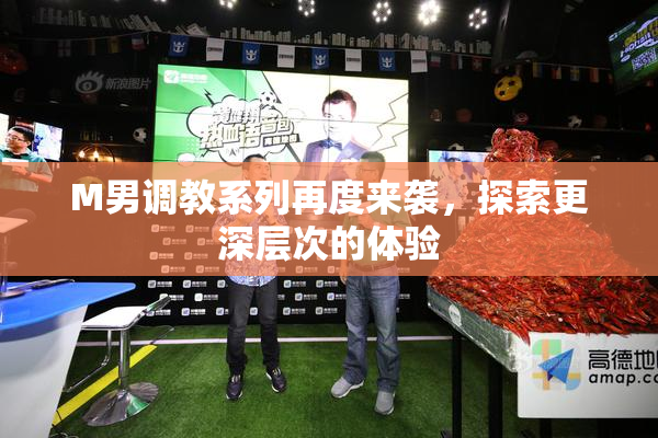 M男调教系列再度来袭，探索更深层次的体验