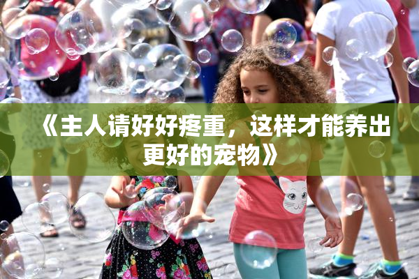 《主人请好好疼重，这样才能养出更好的宠物》