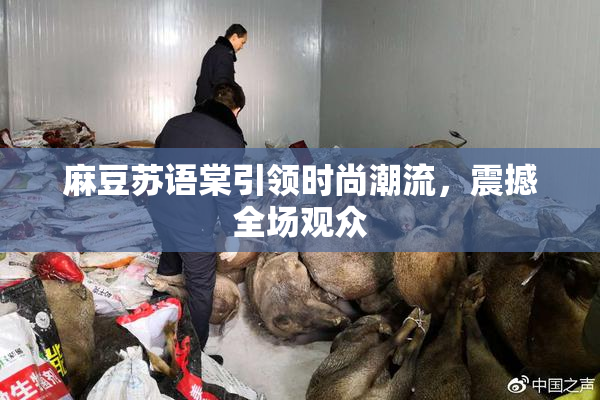 麻豆苏语棠引领时尚潮流，震撼全场观众