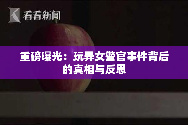 重磅曝光：玩弄女警官事件背后的真相与反思