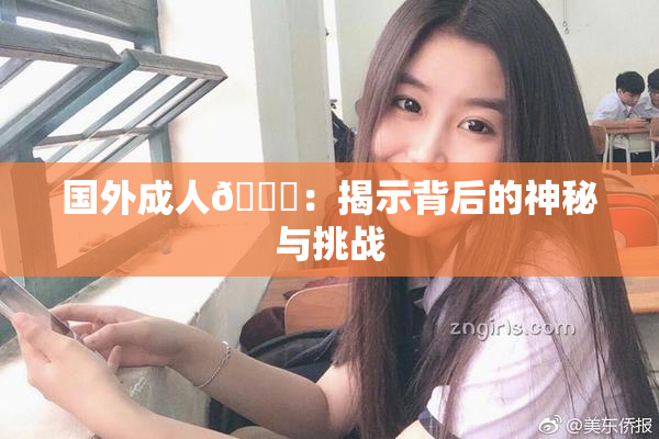 国外成人🔞：揭示背后的神秘与挑战