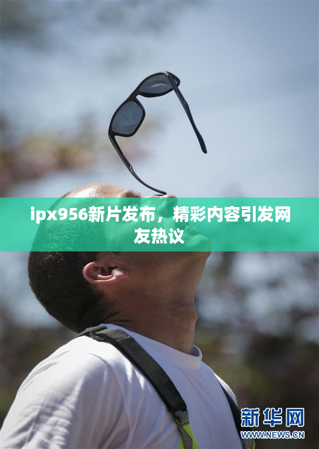 ipx956新片发布，精彩内容引发网友热议