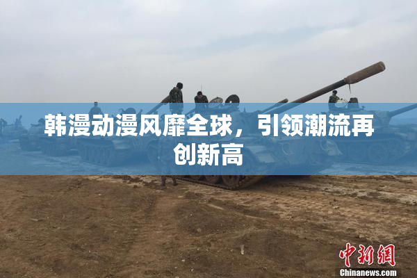 韩漫动漫风靡全球，引领潮流再创新高