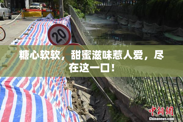 糖心软软，甜蜜滋味惹人爱，尽在这一口！