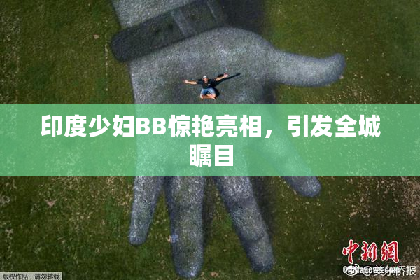 印度少妇BB惊艳亮相，引发全城瞩目