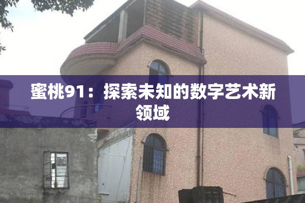 蜜桃91：探索未知的数字艺术新领域