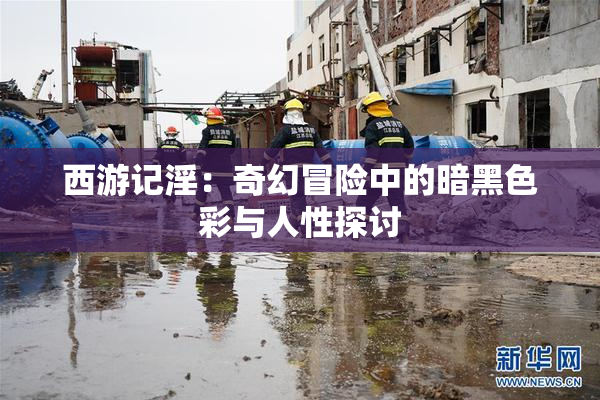 西游记淫：奇幻冒险中的暗黑色彩与人性探讨