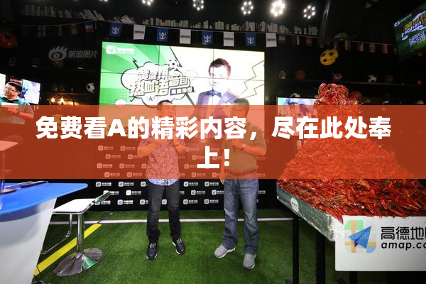 免费看A的精彩内容，尽在此处奉上！