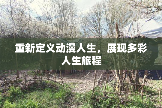 重新定义动漫人生，展现多彩人生旅程