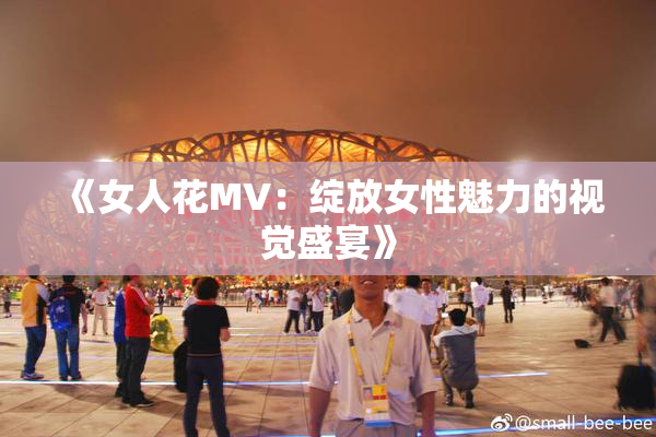 《女人花MV：绽放女性魅力的视觉盛宴》