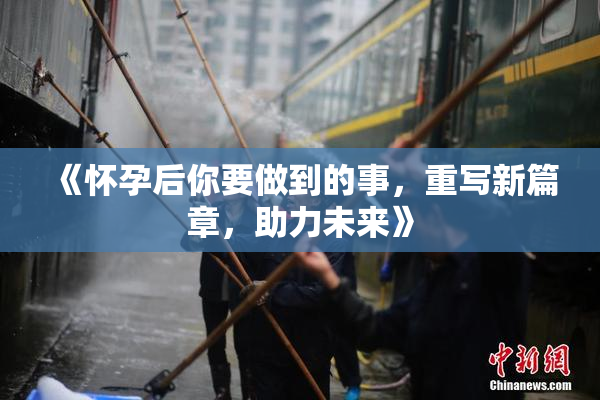 《怀孕后你要做到的事，重写新篇章，助力未来》