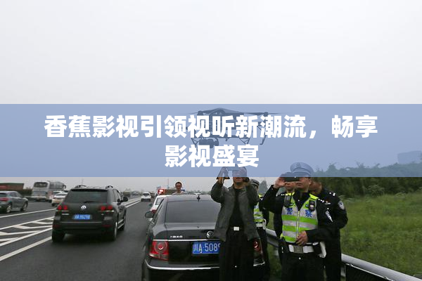香蕉影视引领视听新潮流，畅享影视盛宴
