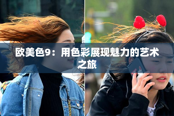 欧美色9：用色彩展现魅力的艺术之旅