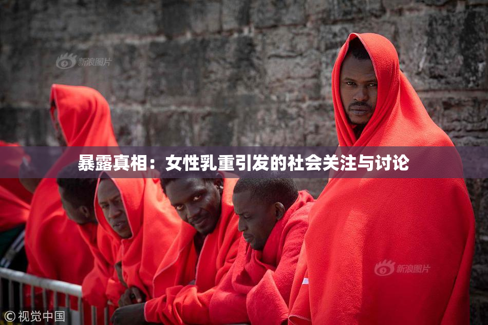 暴露真相：女性乳重引发的社会关注与讨论