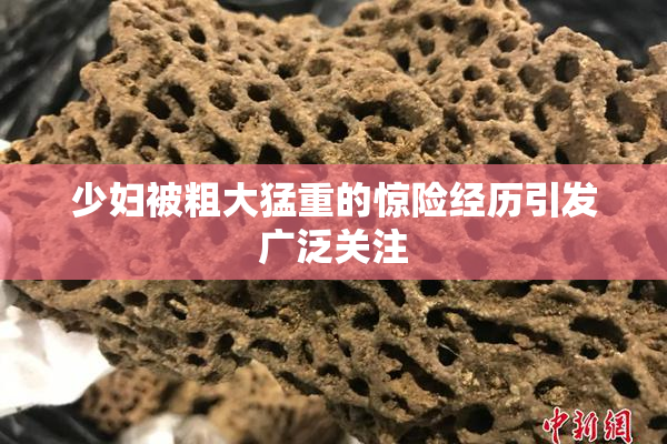 少妇被粗大猛重的惊险经历引发广泛关注