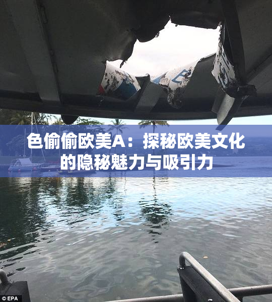 色偷偷欧美A：探秘欧美文化的隐秘魅力与吸引力