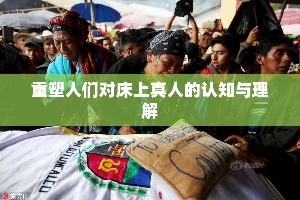重塑人们对床上真人的认知与理解