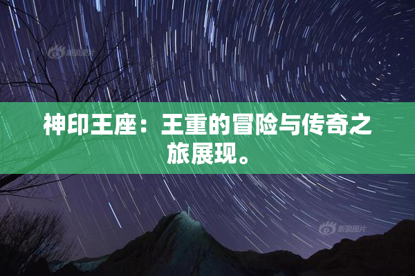 神印王座：王重的冒险与传奇之旅展现。