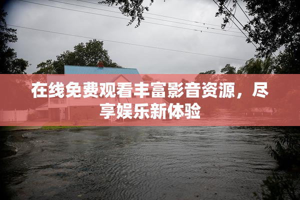 在线免费观看丰富影音资源，尽享娱乐新体验