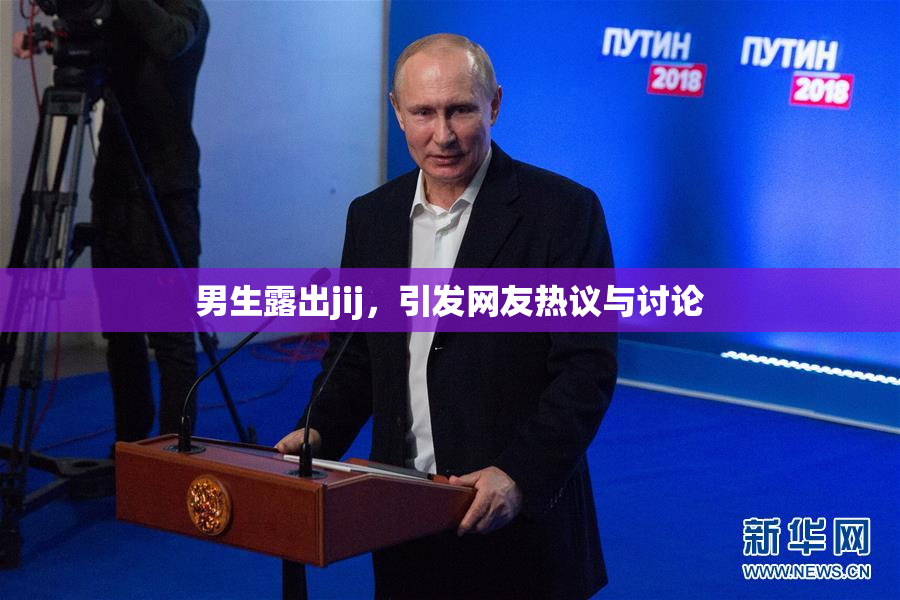 男生露出jij，引发网友热议与讨论