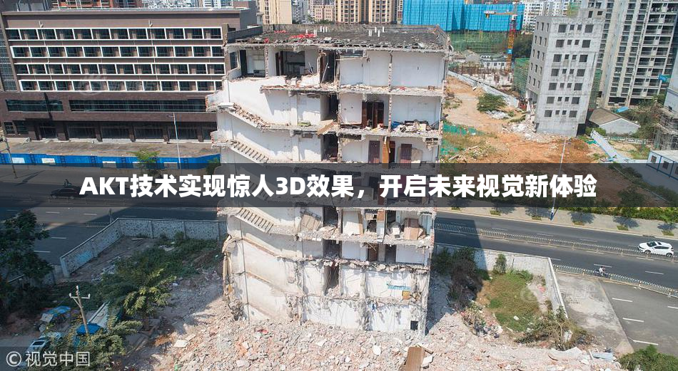 AKT技术实现惊人3D效果，开启未来视觉新体验