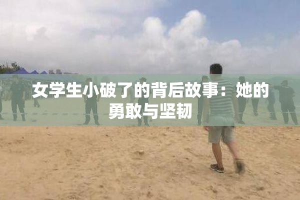 女学生小破了的背后故事：她的勇敢与坚韧