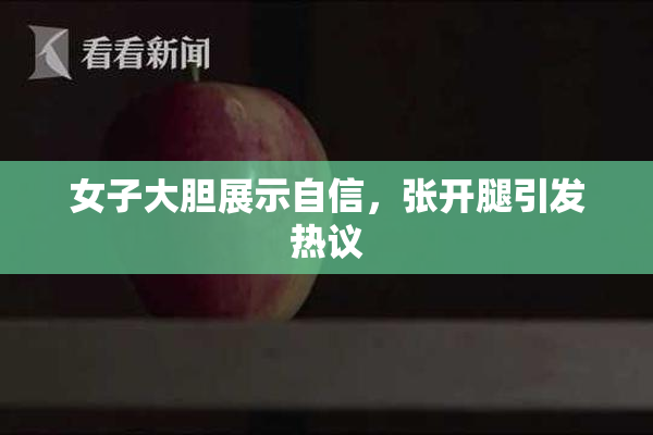 女子大胆展示自信，张开腿引发热议
