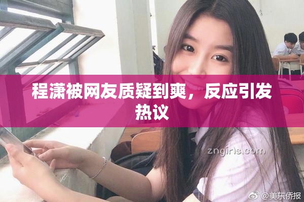 程潇被网友质疑到爽，反应引发热议