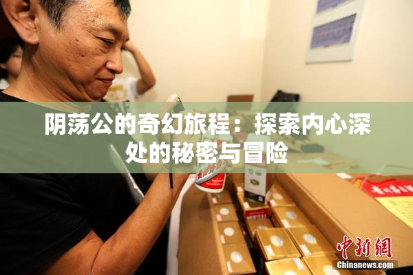 阴荡公的奇幻旅程：探索内心深处的秘密与冒险