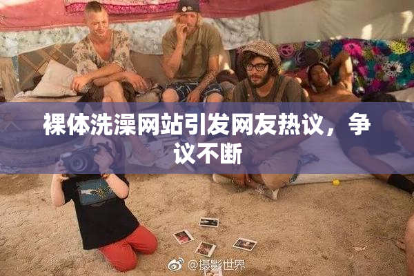 裸体洗澡网站引发网友热议，争议不断