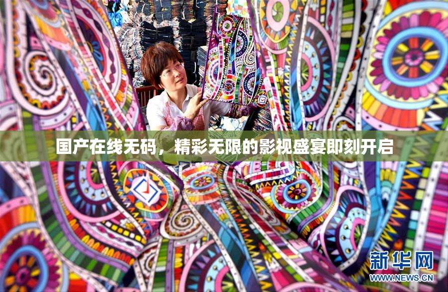 国产在线无码，精彩无限的影视盛宴即刻开启
