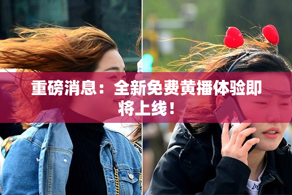 重磅消息：全新免费黄播体验即将上线！