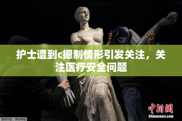 护士遭到c摁制情形引发关注，关注医疗安全问题