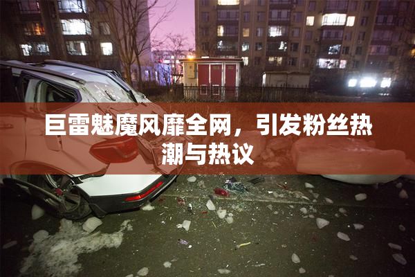 巨雷魅魔风靡全网，引发粉丝热潮与热议